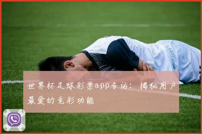 世界杯足球彩票app专访：揭秘用户最爱的竞彩功能
