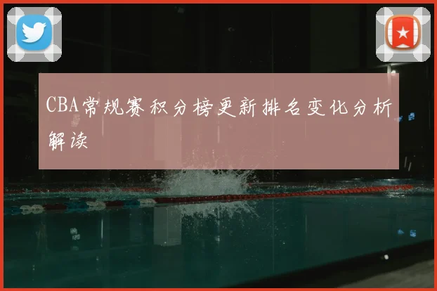 CBA常规赛积分榜更新排名变化分析解读