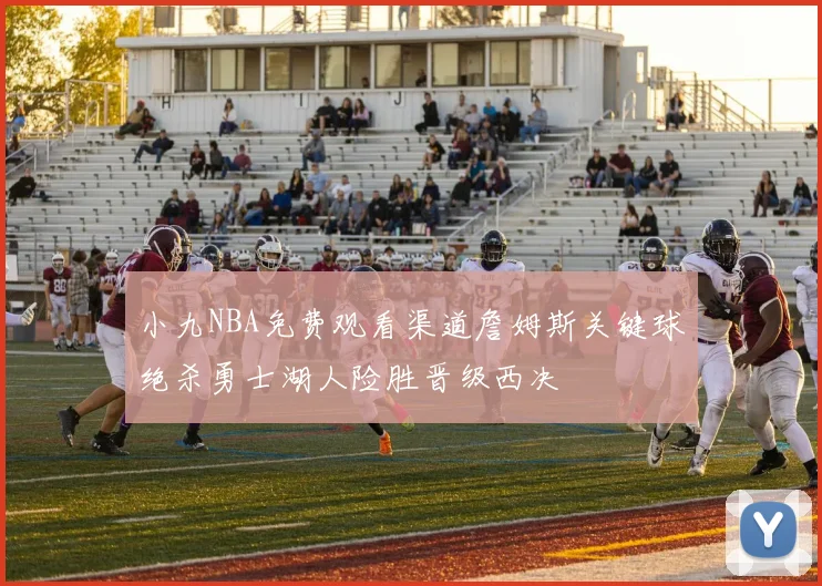 小九NBA免费观看渠道詹姆斯关键球绝杀勇士湖人险胜晋级西决