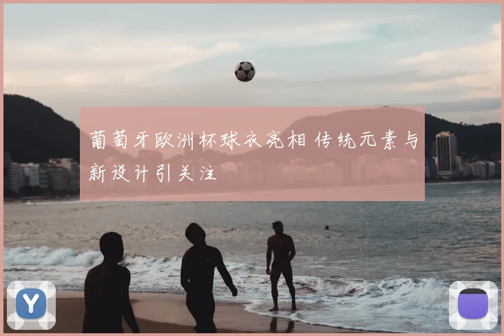 葡萄牙欧洲杯球衣亮相 传统元素与新设计引关注